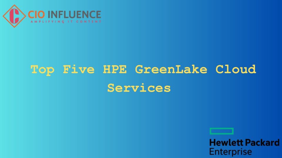 Top Five HPE GreenLake Cloud Services for Optimal Business Outcomes