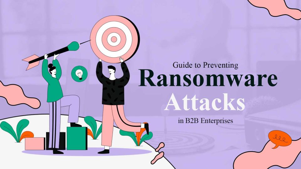 CIO's Guide to Preventing Ransomware Attacks in B2B Enterprises