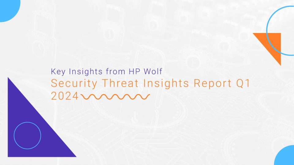 Key Insights from HP Wolf Security Threat Insights Report Q1 2024