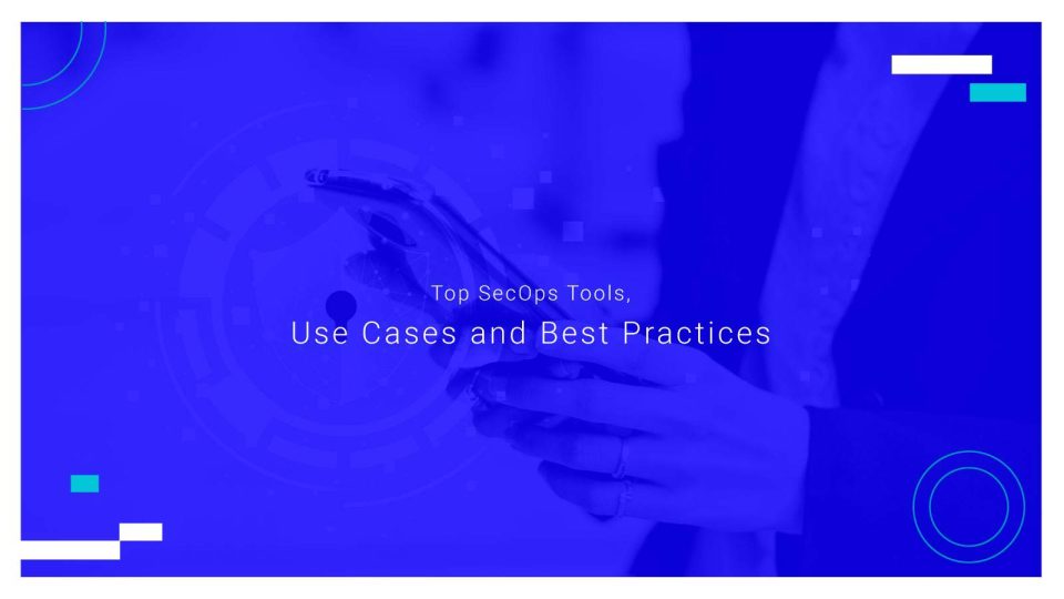 Top SecOps Tools, Challenges, Use Cases and Best Practices