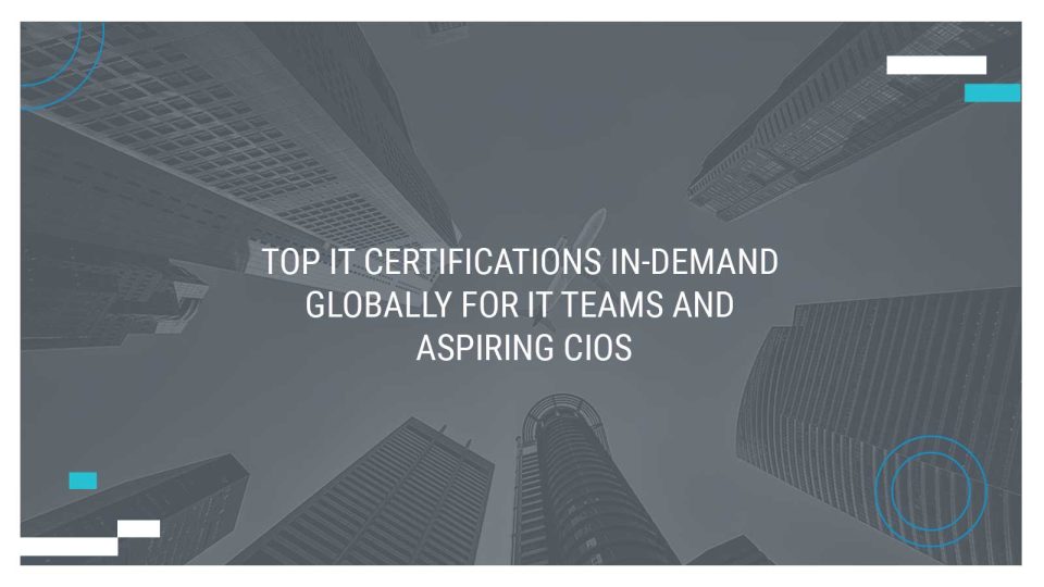 Top IT Certifications In-demand Globally for IT Teams and Aspiring CIOs