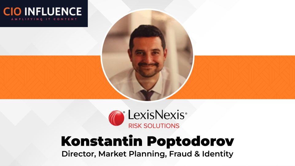 CIO Influence Interview with Konstantin Poptodorov, Director, Market Planning, Fraud & Identity, LexisNexis Risk Solutions