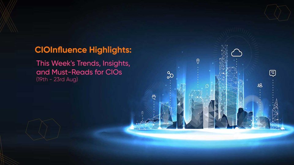 CIOInfluence Highlights: This Week's Trends, Insights, and Must-Reads for CIOs (19th - 23rd Aug)