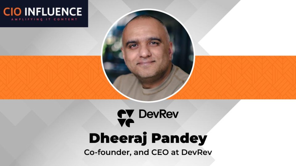 CIO Influence Interview with Dheeraj Pandey, CEO and co-founder of DevRev