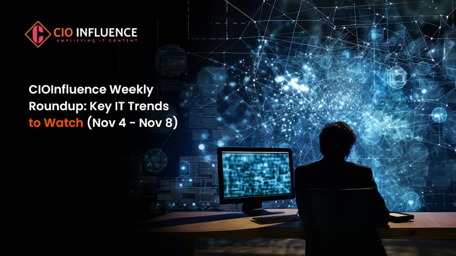 CIOInfluence Weekly Roundup: Key IT Trends to Watch (Nov 4 - Nov 8)