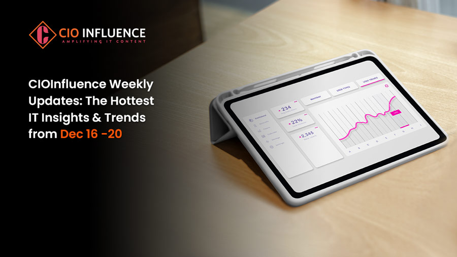 CIOInfluence Weekly Updates: The Hottest IT Insights & Trends from Dec 16 -20