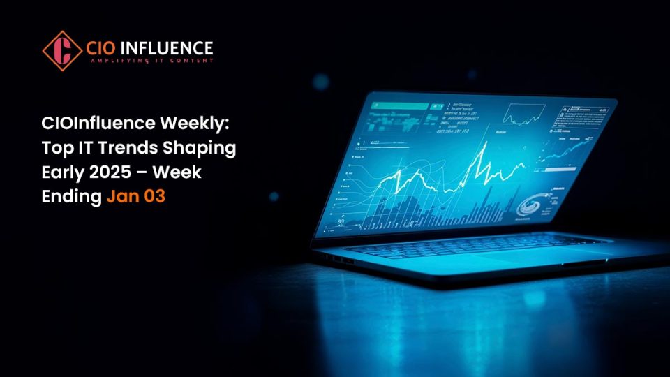 CIOInfluence Weekly: Top IT Trends Shaping Early 2025 – Week Ending Jan 03