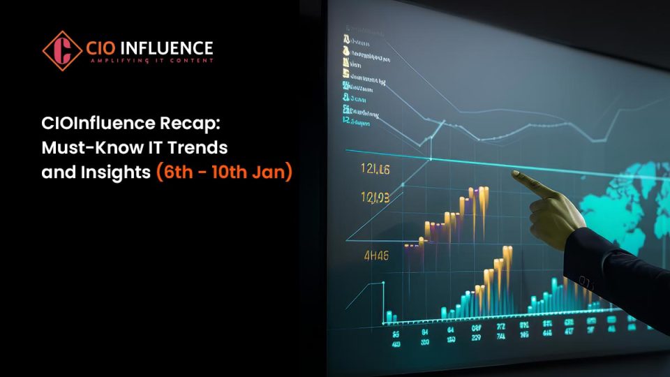 The CIOInfluence Recap: Must-Know IT Trends and Insights (6th - 10th Jan)