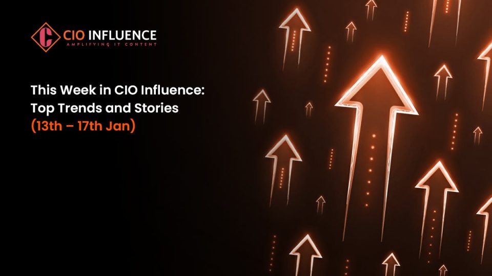 This Week in CIO Influence: Top Trends and Stories (13th – 17th Jan)