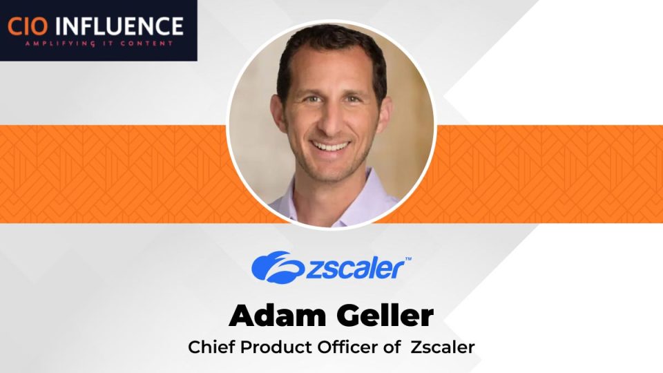 CIO Influence Interview with Adam Geller, Chief Product Office of Zscaler