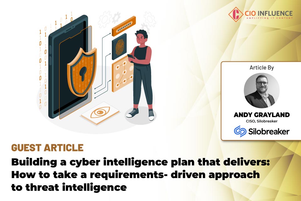 Building a cyber intelligence plan that delivers: How to take a requirements-driven approach to threat intelligence