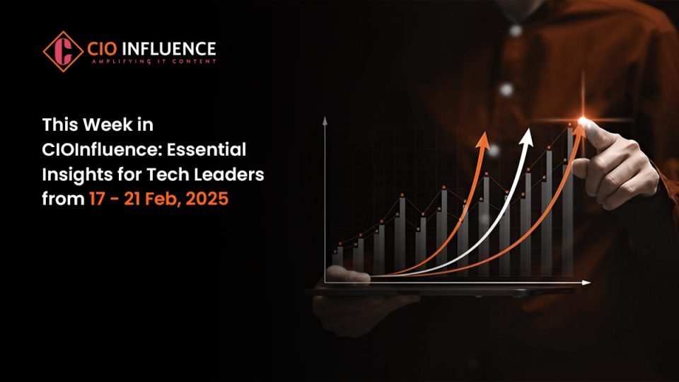 This Week in CIOInfluence: Essential Insights for Tech Leaders from 17 -21 Feb, 2025