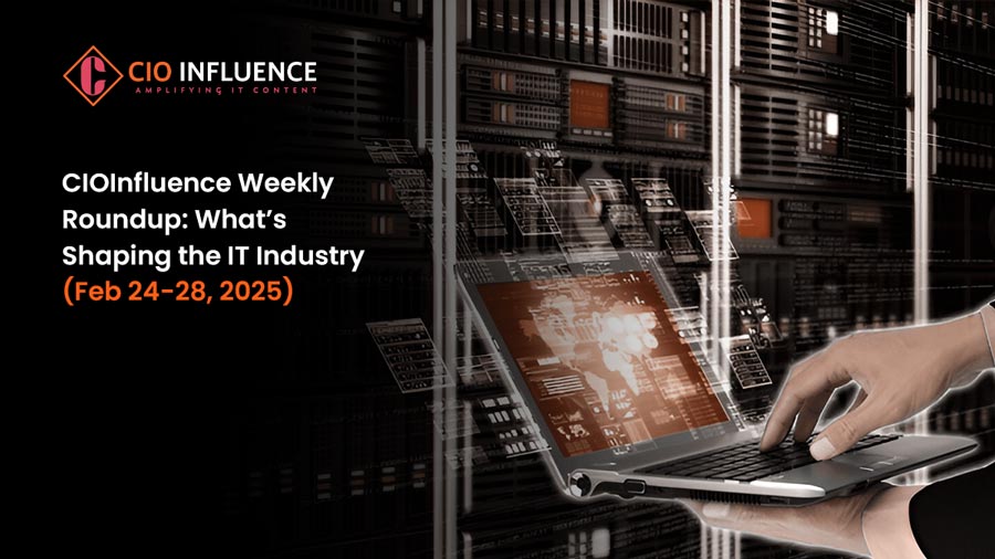CIOInfluence Weekly Roundup: What’s Shaping the IT Industry (Feb 24-28, 2025)