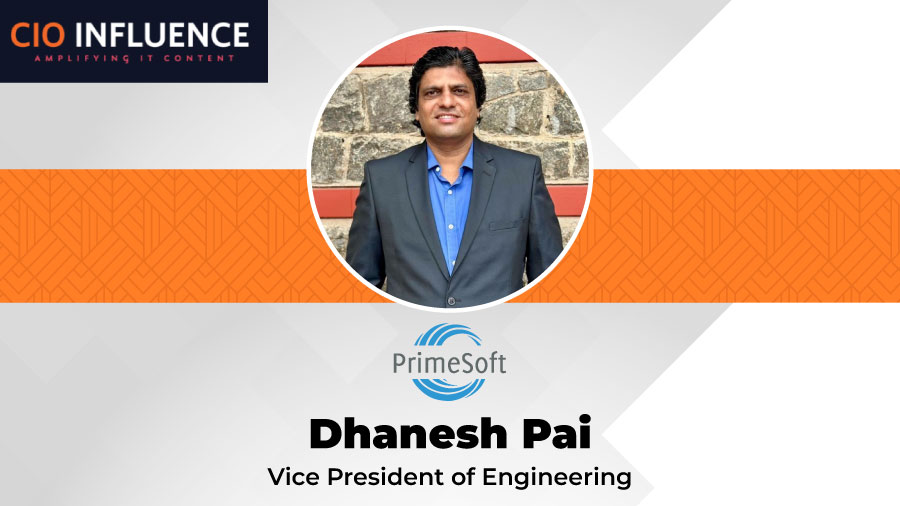 CIO Influence Interview with Dhanesh Pai, VP of Engineering at PrimeSoft Solutions