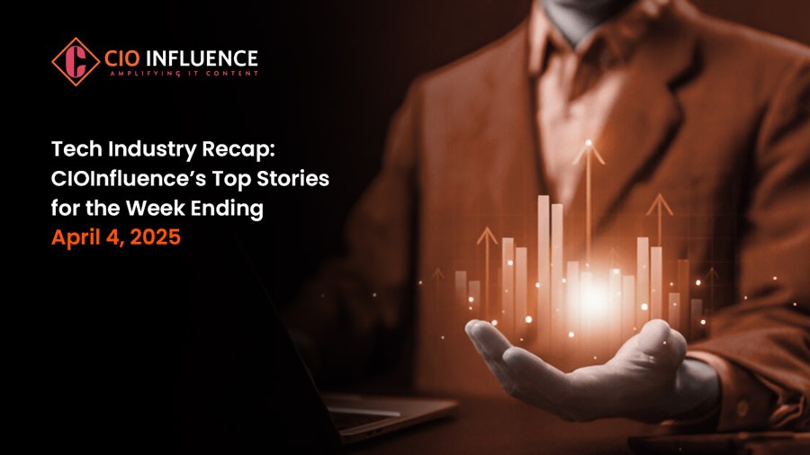 Tech Industry Recap: CIOInfluence’s Top Stories for the Week Ending April 4, 2025
