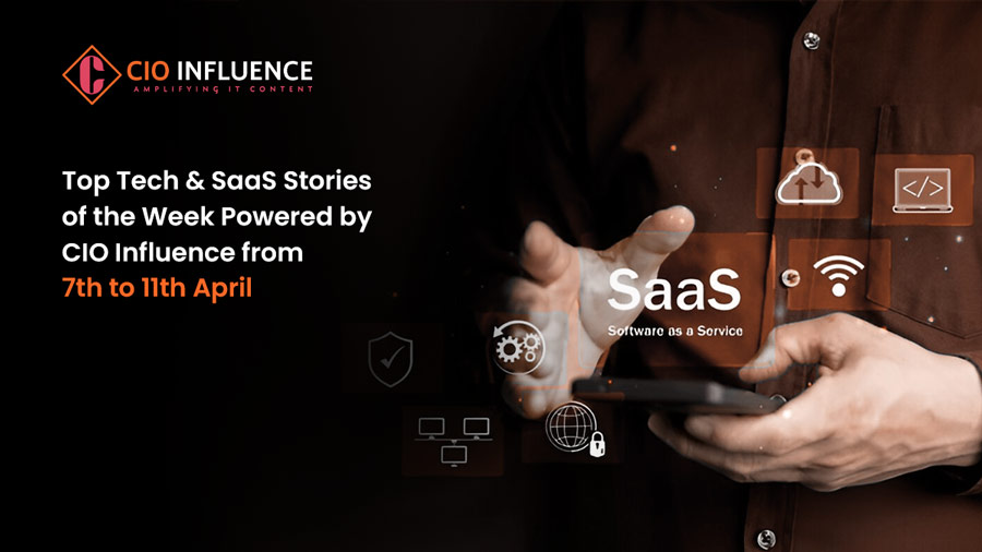 Top Tech & SaaS Stories of the Week Powered by CIO Influence from 7th to 11th April