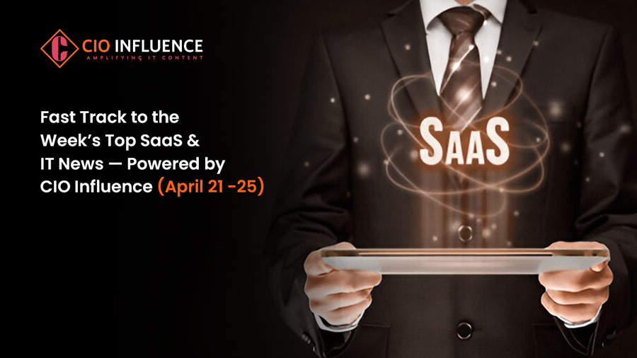 Fast Track to the Week’s Top SaaS & IT News — Powered by CIO Influence (April 21 -25)