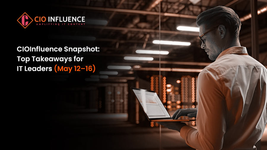 CIOInfluence Snapshot: Top Takeaways for IT Leaders (May 12–16)