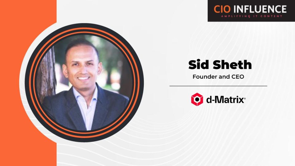 CIO Influence Interview with Sid Sheth, Founder and CEO of d-Matrix