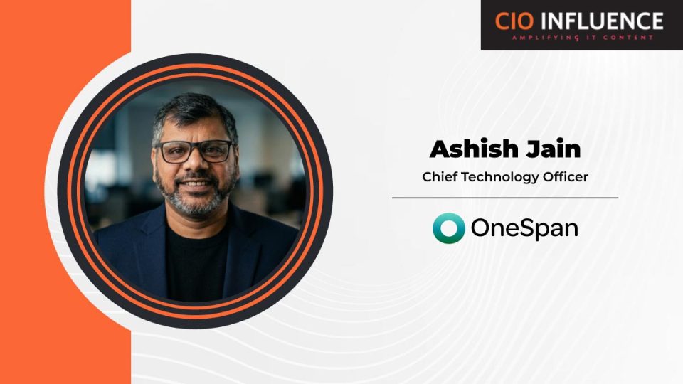 CIO Influence Interview with Ashish Jain, Chief Technology Officer at OneSpan